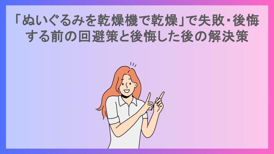 「ぬいぐるみを乾燥機で乾燥」で失敗・後悔する前の回避策と後悔した後の解決策